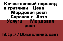 Качественный переезд и грузчики › Цена ­ 300 - Мордовия респ., Саранск г. Авто » Услуги   . Мордовия респ.